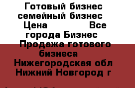 Готовый бизнес (семейный бизнес) › Цена ­ 10 000 - Все города Бизнес » Продажа готового бизнеса   . Нижегородская обл.,Нижний Новгород г.